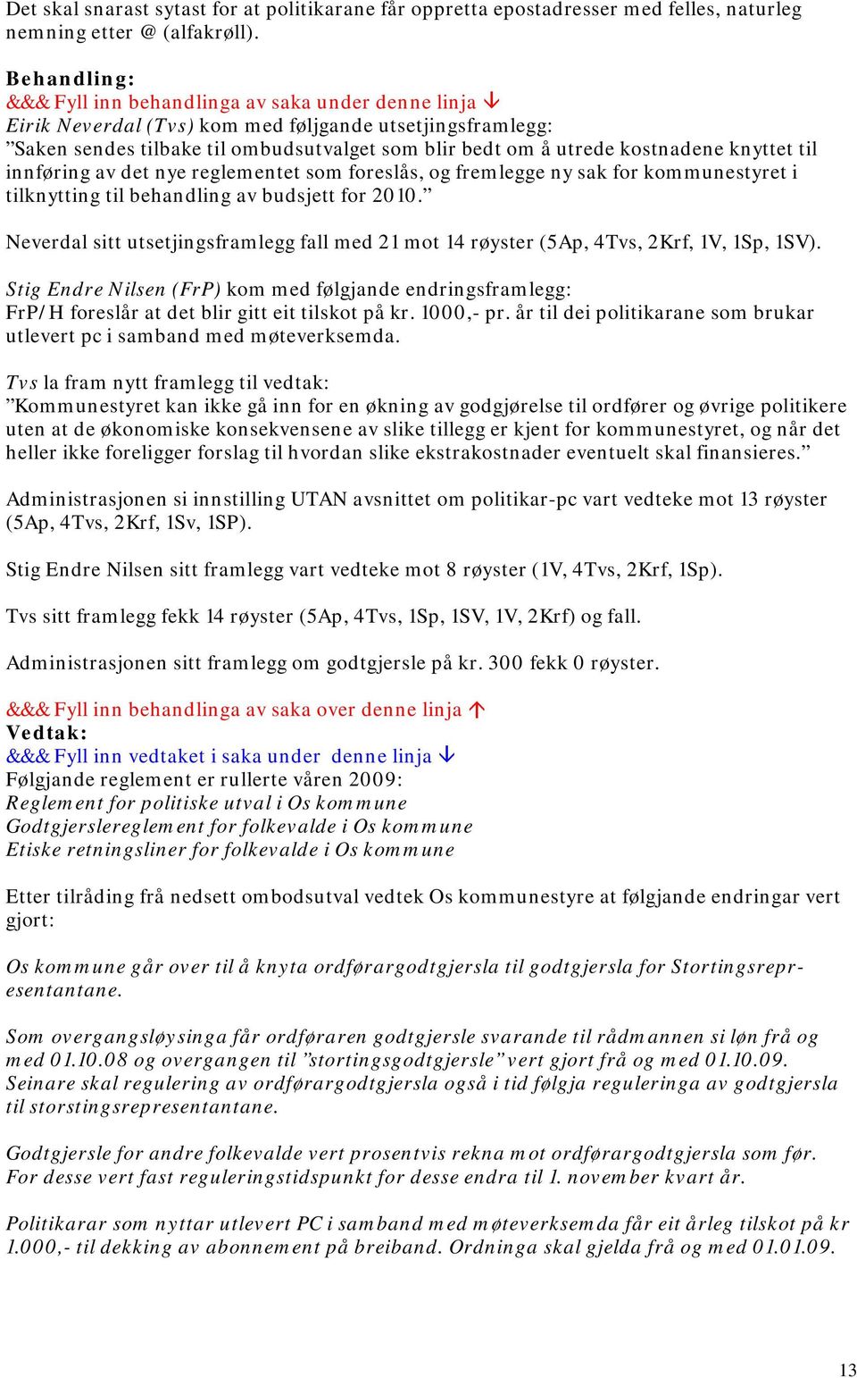 fremlegge ny sak for kommunestyret i tilknytting til behandling av budsjett for 2010. Neverdal sitt utsetjingsframlegg fall med 21 mot 14 røyster (5Ap, 4Tvs, 2Krf, 1V, 1Sp, 1SV).