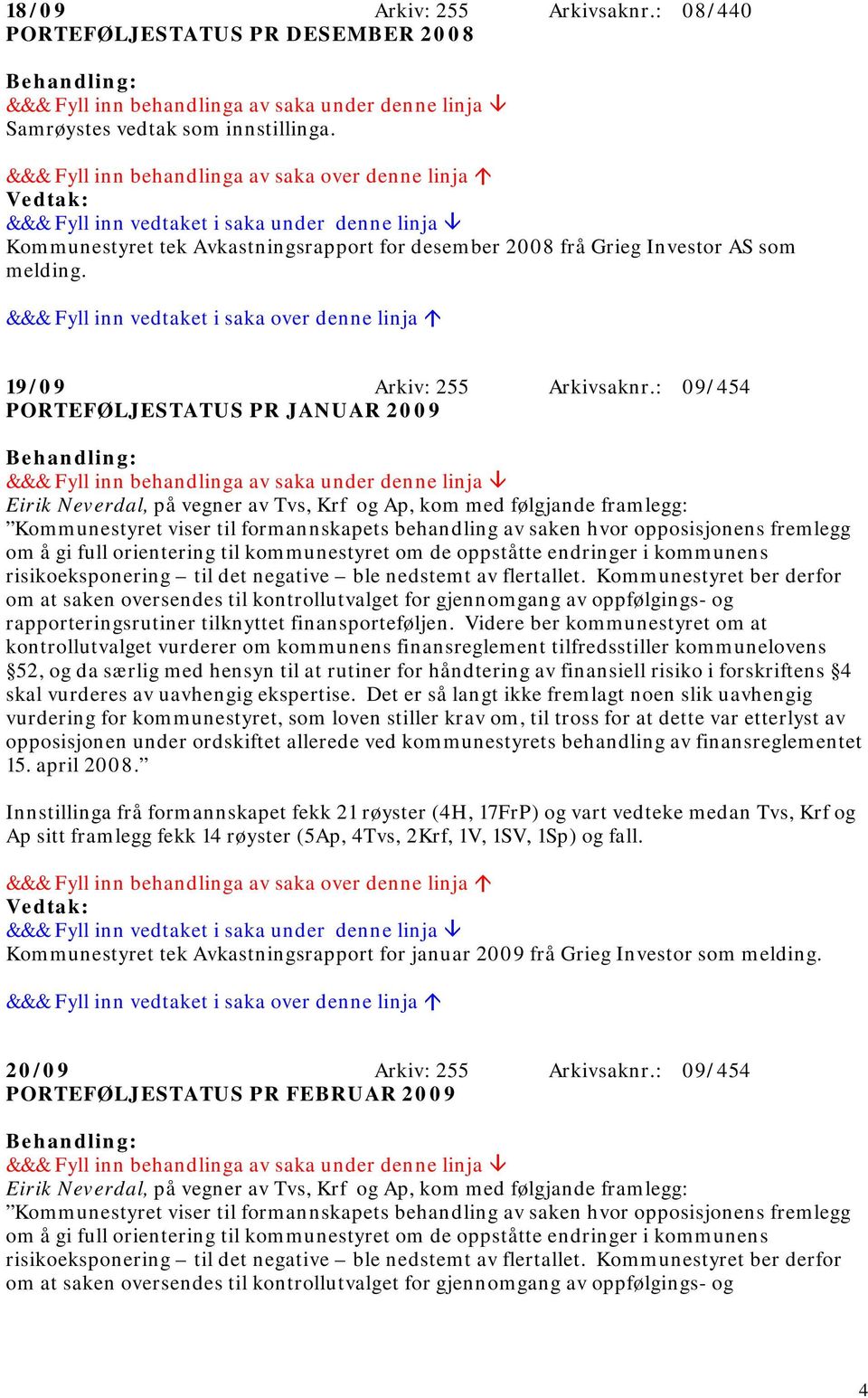 : 09/454 PORTEFØLJESTATUS PR JANUAR 2009 Eirik Neverdal, på vegner av Tvs, Krf og Ap, kom med følgjande framlegg: Kommunestyret viser til formannskapets behandling av saken hvor opposisjonens