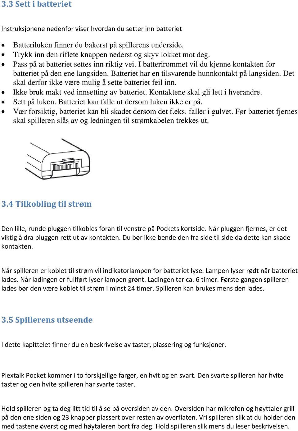 Det skal derfor ikke være mulig å sette batteriet feil inn. Ikke bruk makt ved innsetting av batteriet. Kontaktene skal gli lett i hverandre. Sett på luken.