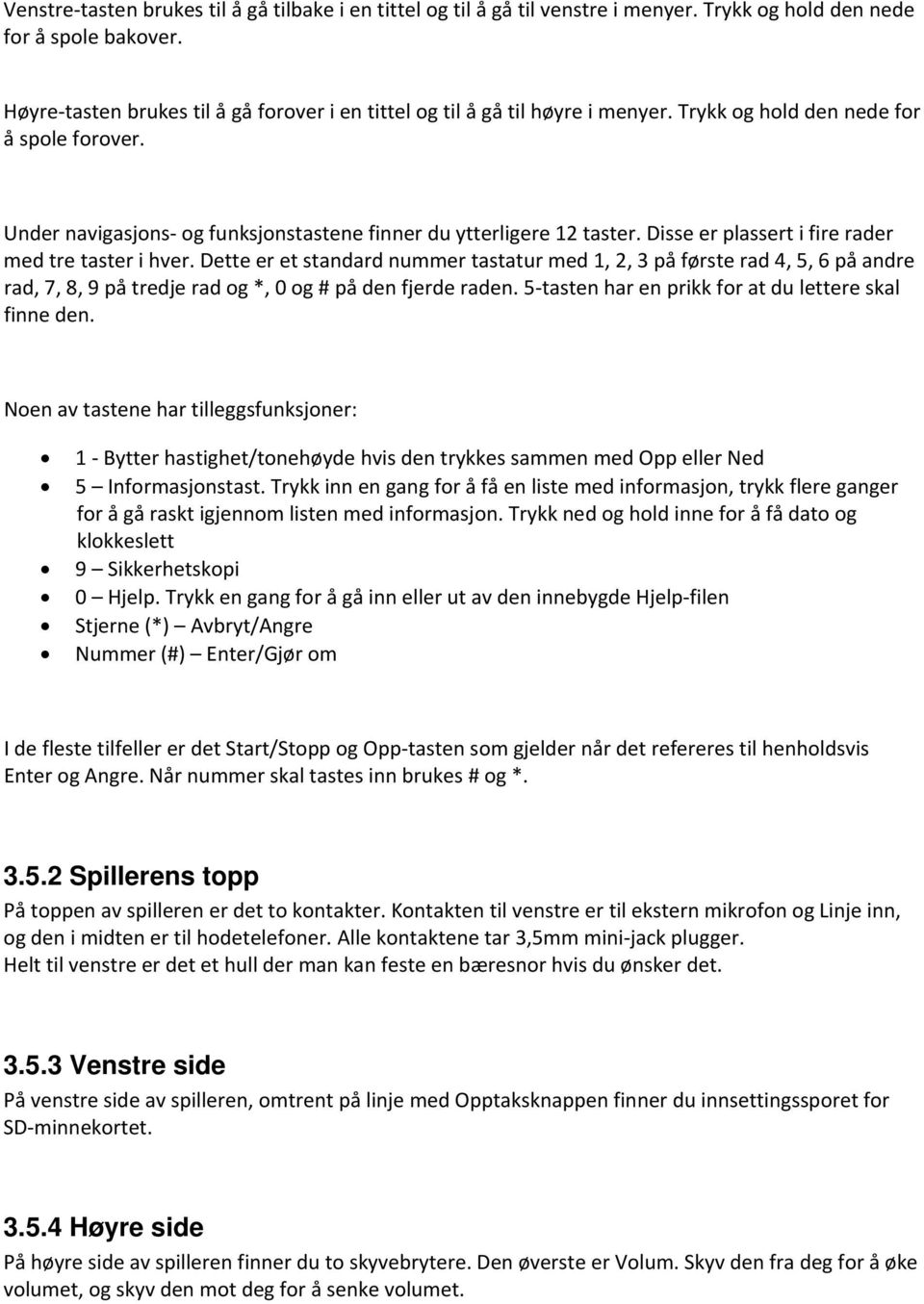 Disse er plassert i fire rader med tre taster i hver. Dette er et standard nummer tastatur med 1, 2, 3 på første rad 4, 5, 6 på andre rad, 7, 8, 9 på tredje rad og *, 0 og # på den fjerde raden.