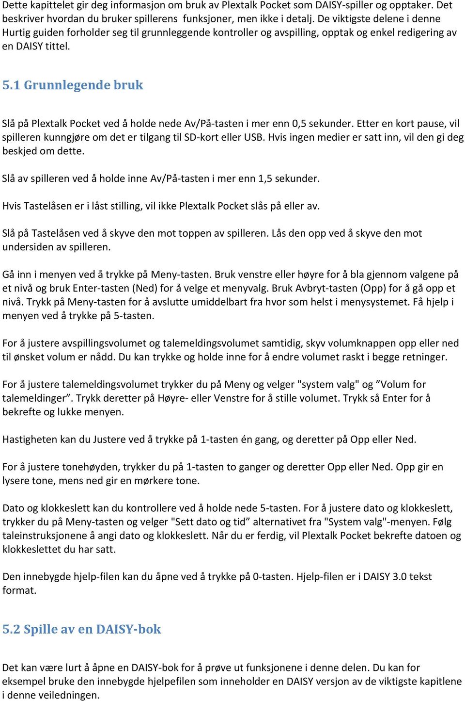 1 Grunnlegende bruk Slå på Plextalk Pocket ved å holde nede Av/På tasten i mer enn 0,5 sekunder. Etter en kort pause, vil spilleren kunngjøre om det er tilgang til SD kort eller USB.