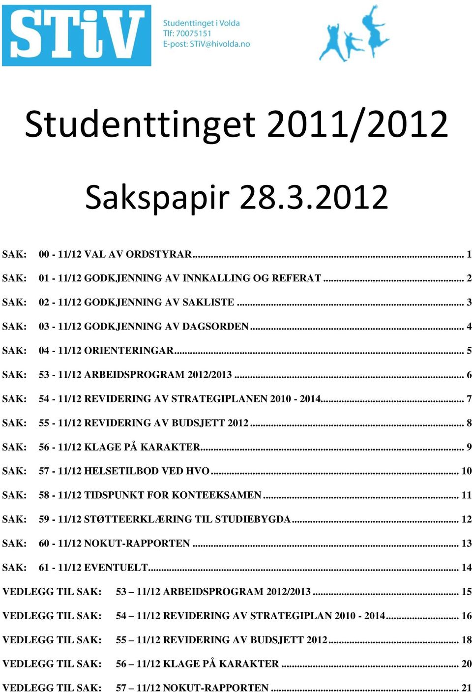 .. 7 SAK: 55-11/12 REVIDERING AV BUDSJETT 2012... 8 SAK: 56-11/12 KLAGE PÅ KARAKTER... 9 SAK: 57-11/12 HELSETILBOD VED HVO... 10 SAK: 58-11/12 TIDSPUNKT FOR KONTEEKSAMEN.