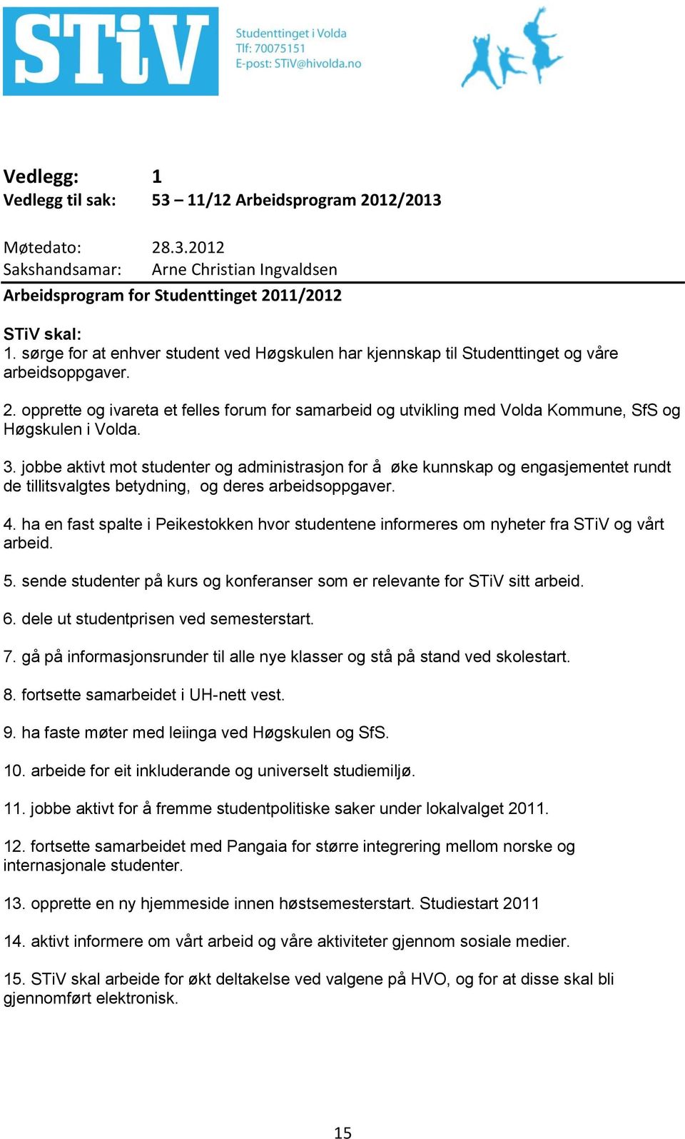 opprette og ivareta et felles forum for samarbeid og utvikling med Volda Kommune, SfS og Høgskulen i Volda. 3.