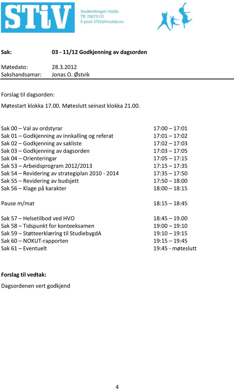 Sak 00 Val av ordstyrar 17:00 17:01 Sak 01 Godkjenning av innkalling og referat 17:01 17:02 Sak 02 Godkjenning av sakliste 17:02 17:03 Sak 03 Godkjenning av dagsorden 17:03 17:05 Sak 04 Orienteringar