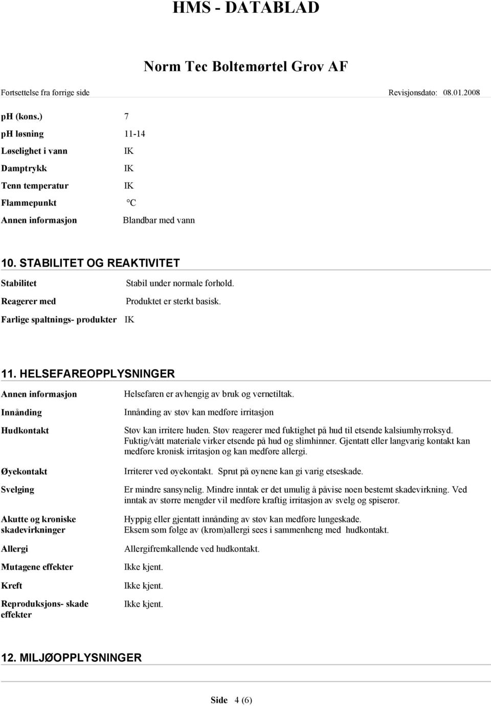 HELSEFAREOPPLYSNINGER Innånding Hudkontakt Øyekontakt Svelging Akutte og kroniske skadevirkninger Allergi Mutagene effekter Kreft Reproduksjons- skade effekter Helsefaren er avhengig av bruk og