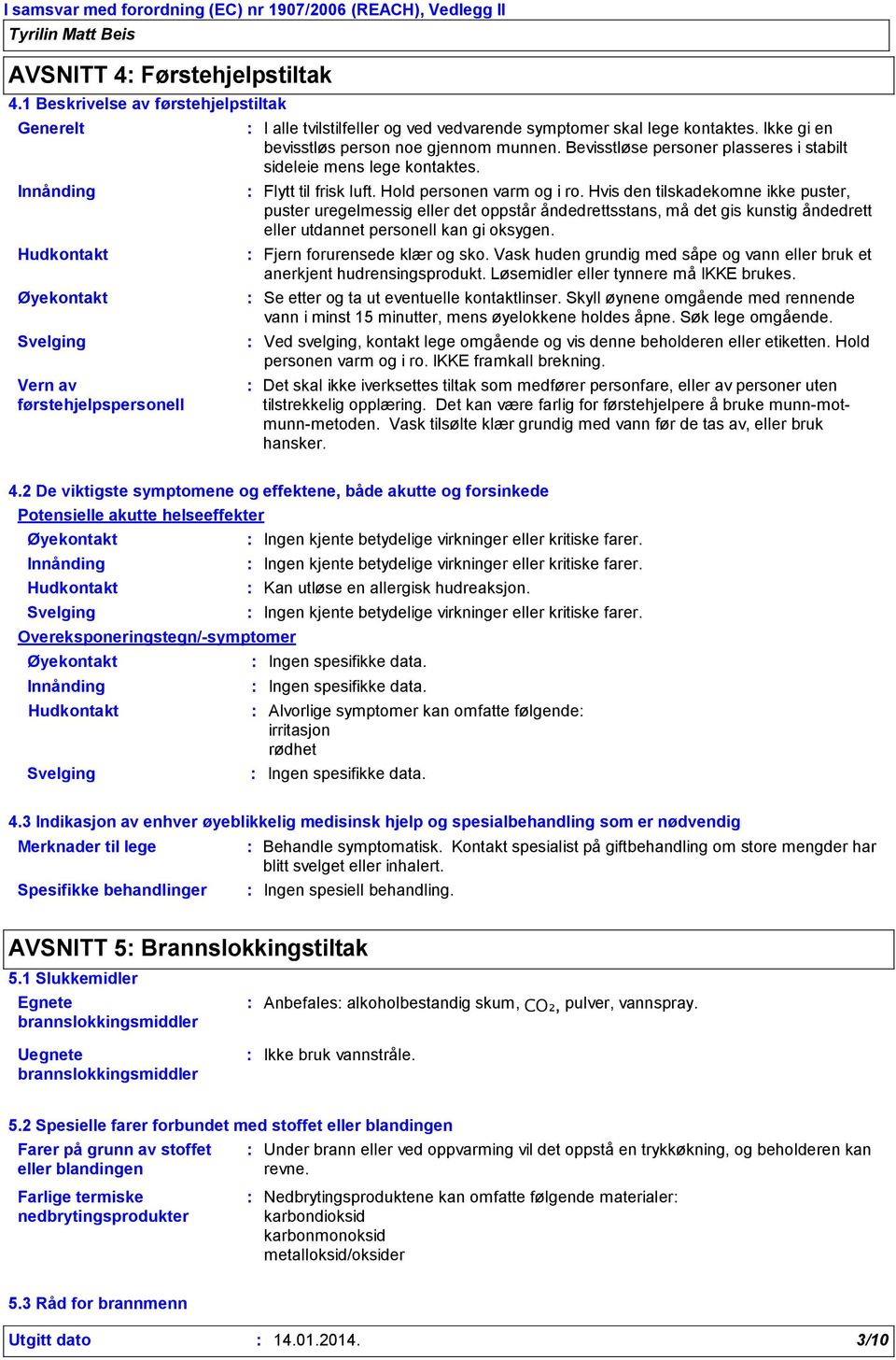 Ikke gi en bevisstløs person noe gjennom munnen. Bevisstløse personer plasseres i stabilt sideleie mens lege kontaktes. Flytt til frisk luft. Hold personen varm og i ro.