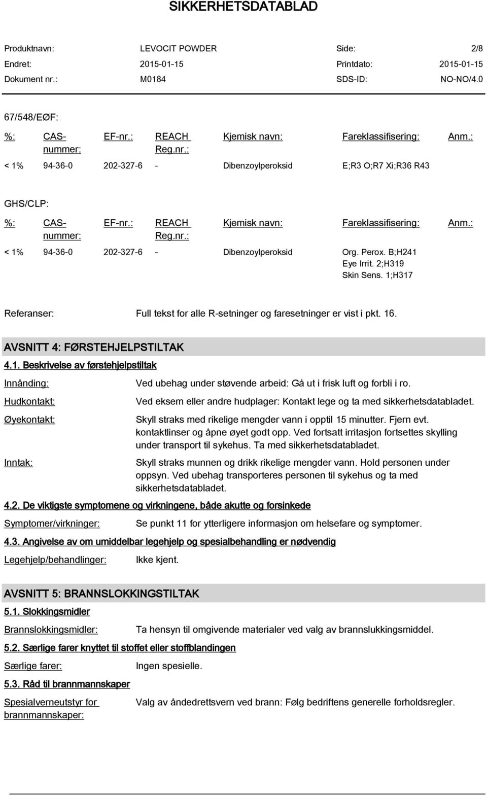 Ved eksem eller andre hudplager: Kontakt lege og ta med sikkerhetsdatabladet. Skyll straks med rikelige mengder vann i opptil 15 minutter. Fjern evt. kontaktlinser og åpne øyet godt opp.