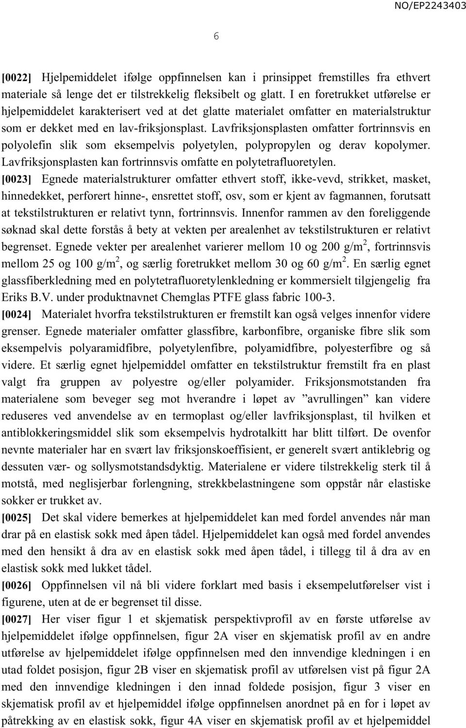 Lavfriksjonsplasten omfatter fortrinnsvis en polyolefin slik som eksempelvis polyetylen, polypropylen og derav kopolymer. Lavfriksjonsplasten kan fortrinnsvis omfatte en polytetrafluoretylen.