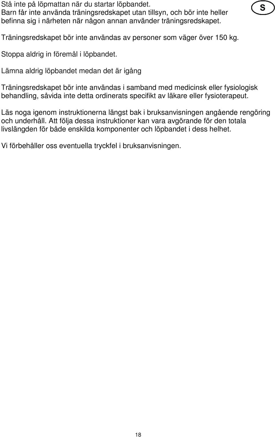 Lämna aldrig löpbandet medan det är igång Träningsredskapet bör inte användas i samband med medicinsk eller fysiologisk behandling, såvida inte detta ordinerats specifikt av läkare eller