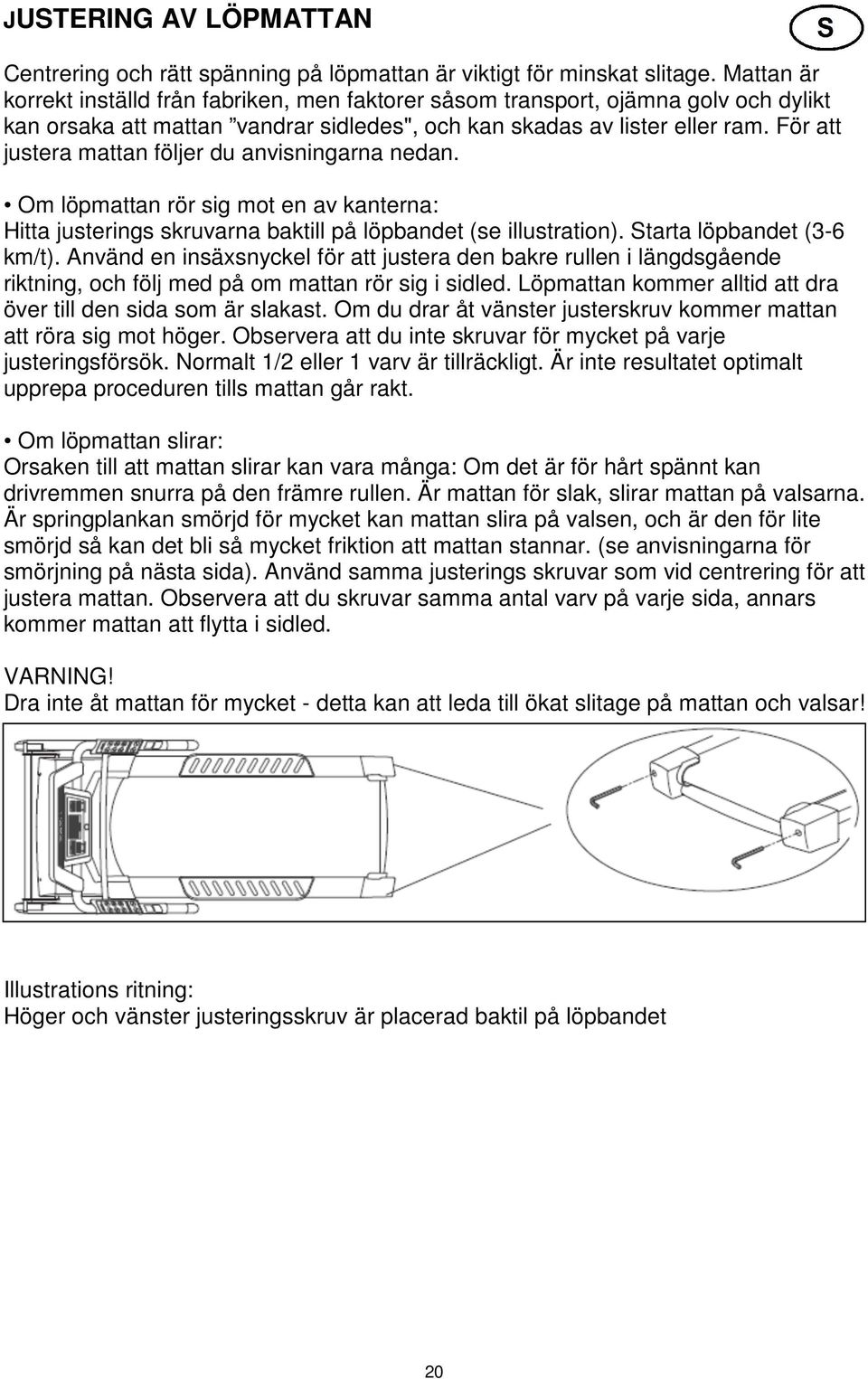 För att justera mattan följer du anvisningarna nedan. Om löpmattan rör sig mot en av kanterna: Hitta justerings skruvarna baktill på löpbandet (se illustration). Starta löpbandet (3-6 km/t).