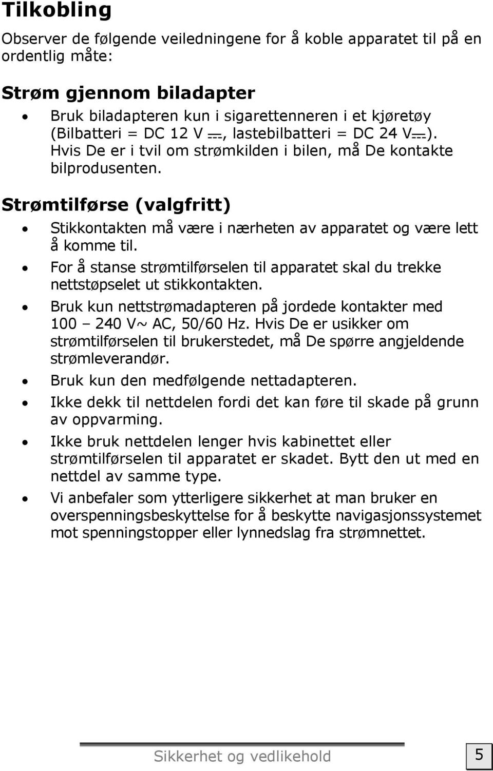 For å stanse strømtilførselen til apparatet skal du trekke nettstøpselet ut stikkontakten. Bruk kun nettstrømadapteren på jordede kontakter med 100 240 V~ AC, 50/60 Hz.