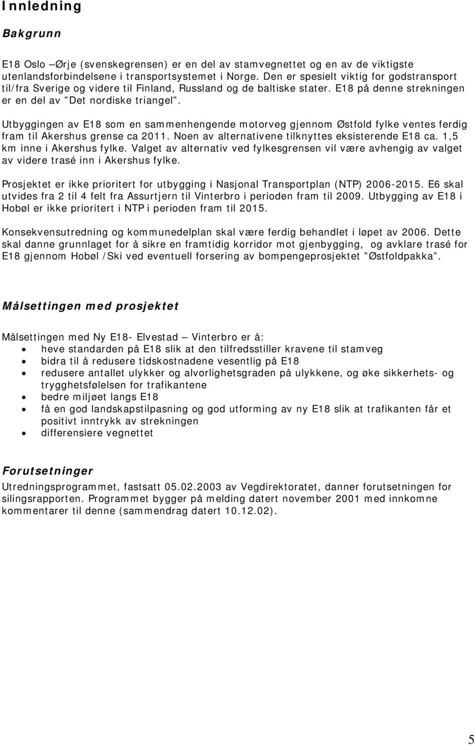 Utbyggingen av E18 som en sammenhengende motorveg gjennom Østfold fylke ventes ferdig fram til Akershus grense ca 2011. Noen av alternativene tilknyttes eksisterende E18 ca.