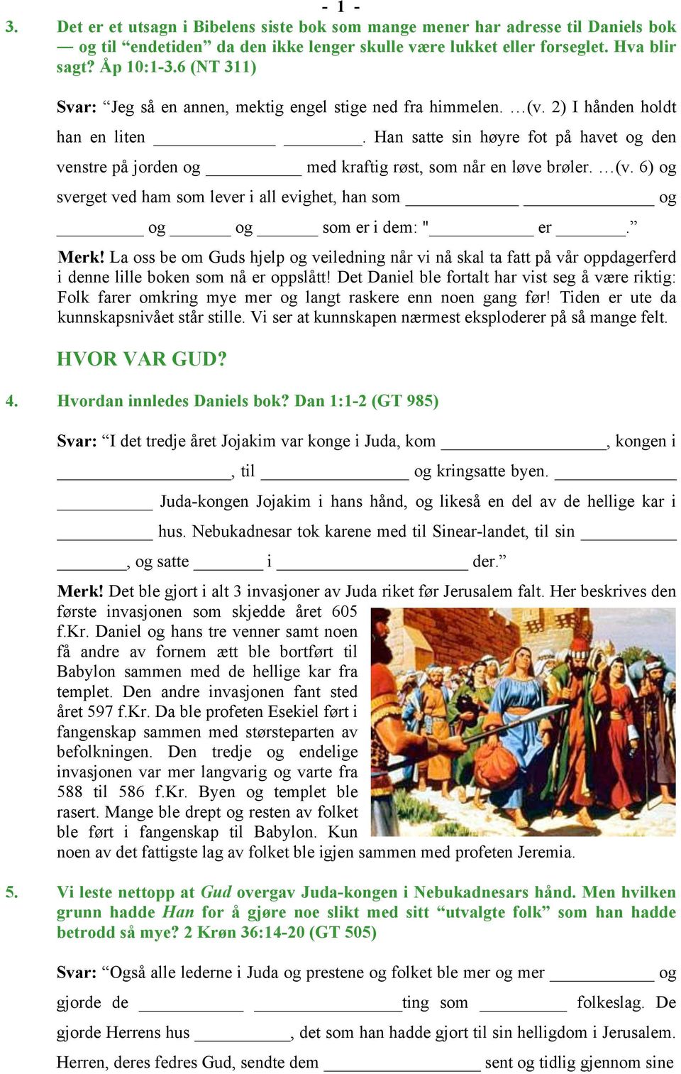 Han satte sin høyre fot på havet og den venstre på jorden og med kraftig røst, som når en løve brøler. (v. 6) og sverget ved ham som lever i all evighet, han som og og og som er i dem: " er. Merk!