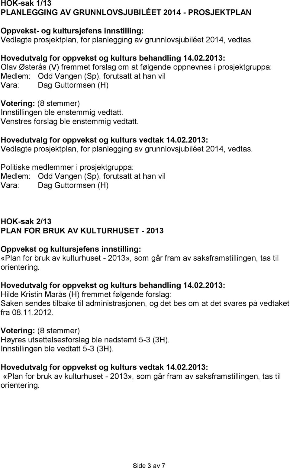 Venstres forslag ble enstemmig vedtatt. Vedlagte prosjektplan, for planlegging av grunnlovsjubiléet 2014, vedtas.