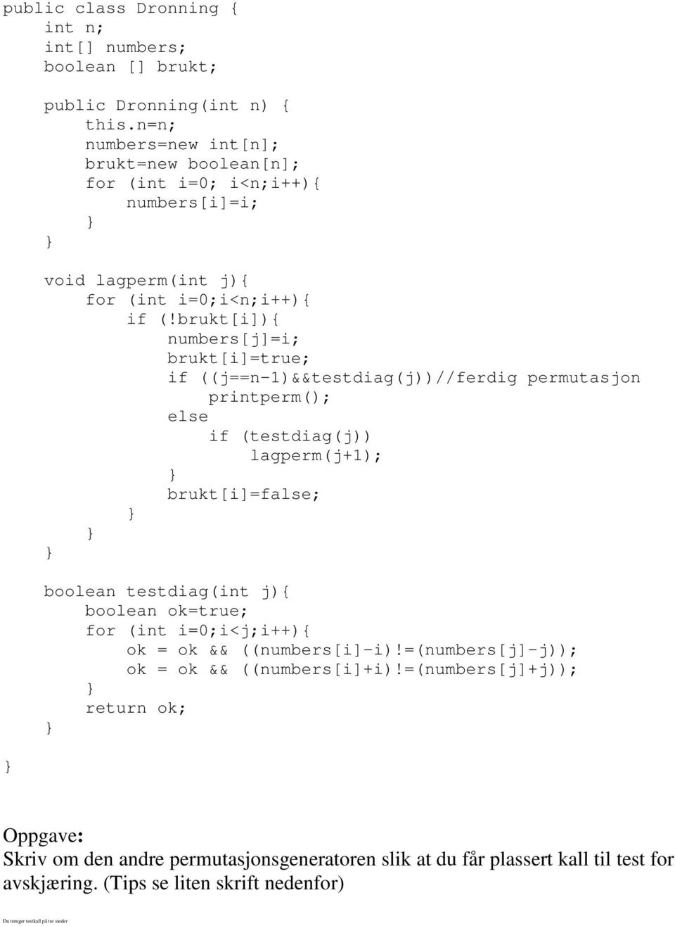 brukt[i]){ numbers[j]=i; brukt[i]=true; if ((j==n-1)&&testdiag(j))//ferdig permutasjon printperm(); else if (testdiag(j)) brukt[i]=false; boolean testdiag(int j){ boolean