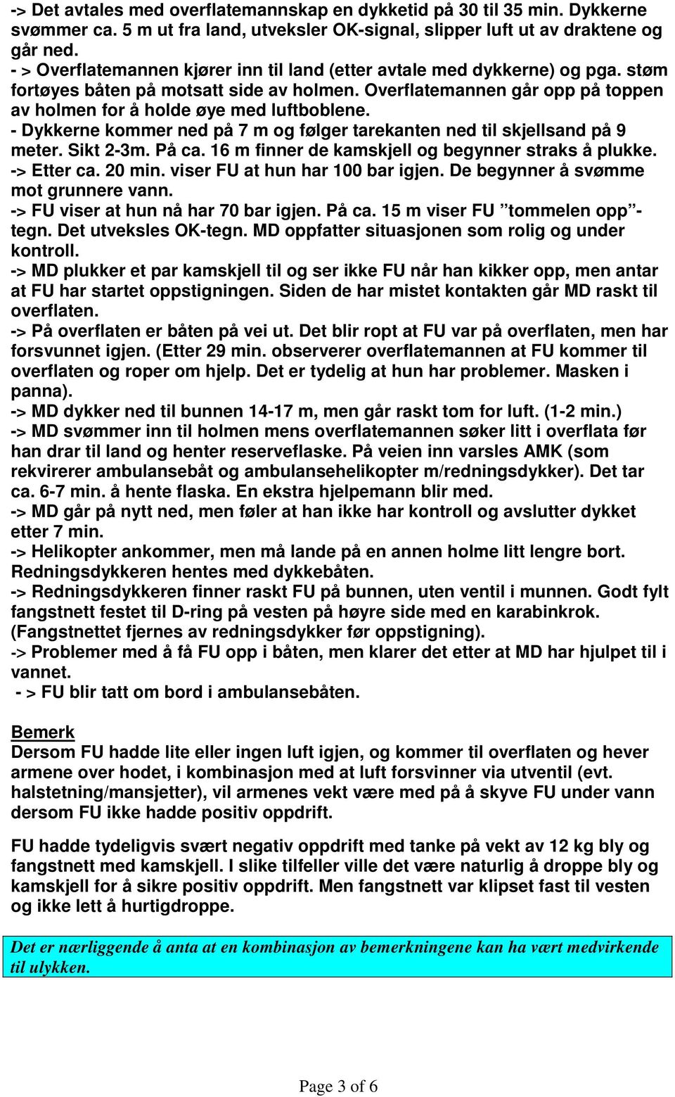 - Dykkerne kommer ned på 7 m og følger tarekanten ned til skjellsand på 9 meter. Sikt 2-3m. På ca. 16 m finner de kamskjell og begynner straks å plukke. -> Etter ca. 20 min.