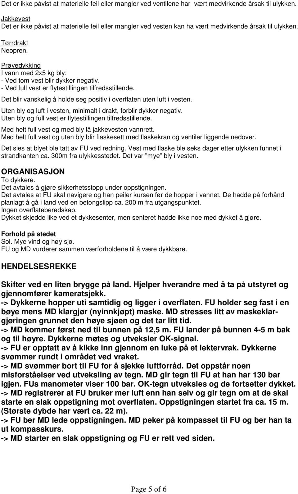 Prøvedykking I vann med 2x5 kg bly: - Ved tom vest blir dykker negativ. - Ved full vest er flytestillingen tilfredsstillende. Det blir vanskelig å holde seg positiv i overflaten uten luft i vesten.