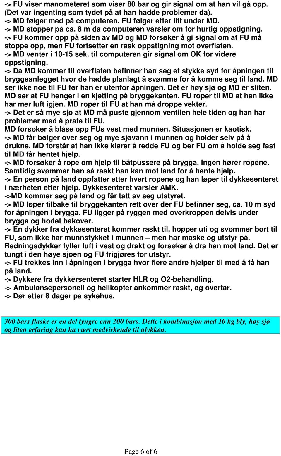 -> FU kommer opp på siden av MD og MD forsøker å gi signal om at FU må stoppe opp, men FU fortsetter en rask oppstigning mot overflaten. -> MD venter i 10-15 sek.