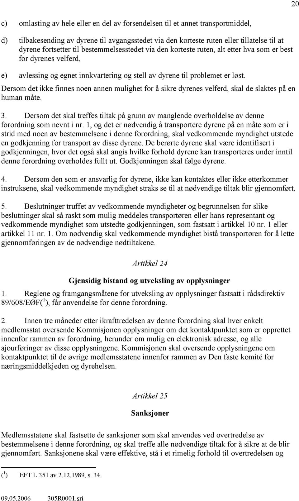 Dersom det ikke finnes noen annen mulighet for å sikre dyrenes velferd, skal de slaktes på en human måte. 3.