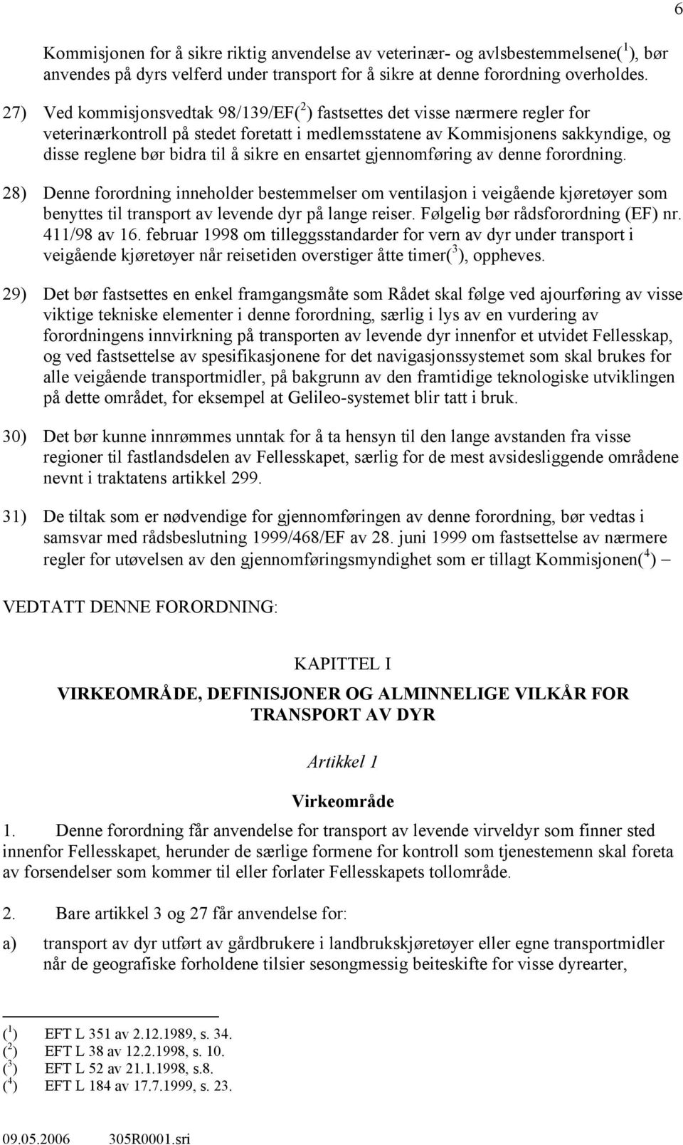 sikre en ensartet gjennomføring av denne forordning. 28) Denne forordning inneholder bestemmelser om ventilasjon i veigående kjøretøyer som benyttes til transport av levende dyr på lange reiser.