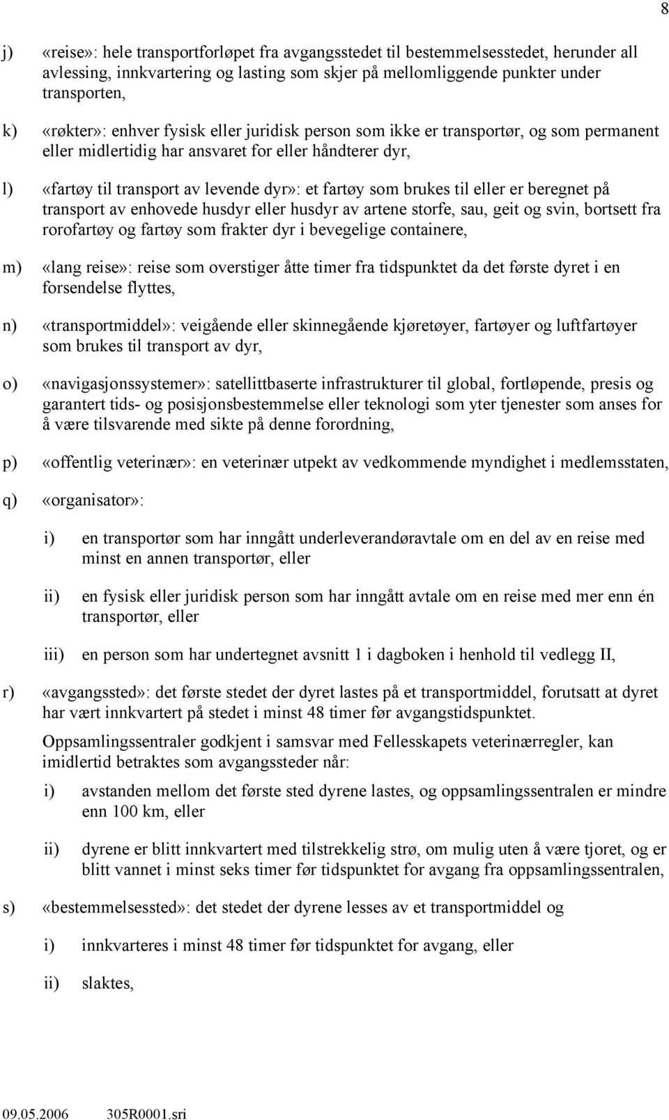 til eller er beregnet på transport av enhovede husdyr eller husdyr av artene storfe, sau, geit og svin, bortsett fra rorofartøy og fartøy som frakter dyr i bevegelige containere, m) «lang reise»: