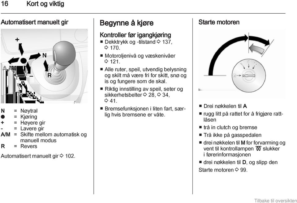 Alle ruter, speil, utvendig belysning og skilt må være fri for skitt, snø og is og fungere som de skal. Riktig innstilling av speil, seter og sikkerhetsbelter 3 28, 3 34, 3 41.