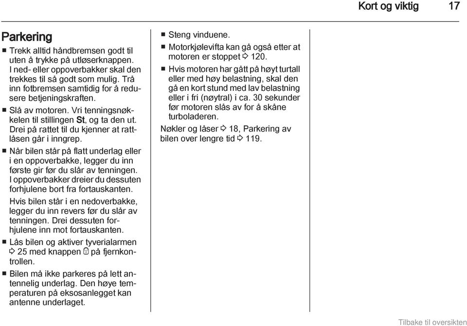 Når bilen står på flatt underlag eller i en oppoverbakke, legger du inn første gir før du slår av tenningen. I oppoverbakker dreier du dessuten forhjulene bort fra fortauskanten.