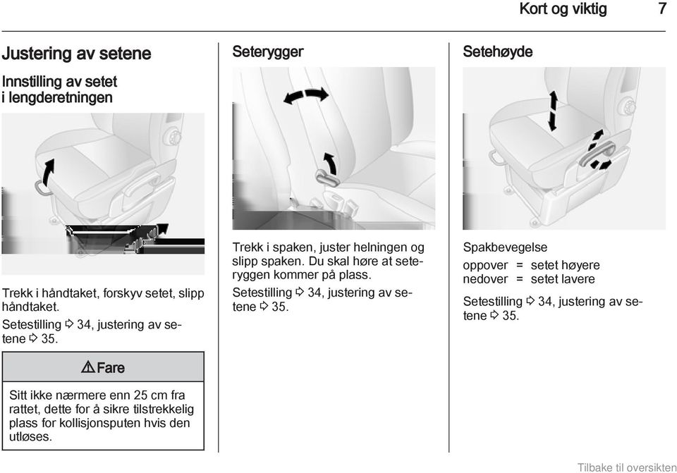 9 Fare Sitt ikke nærmere enn 25 cm fra rattet, dette for å sikre tilstrekkelig plass for kollisjonsputen hvis den utløses.