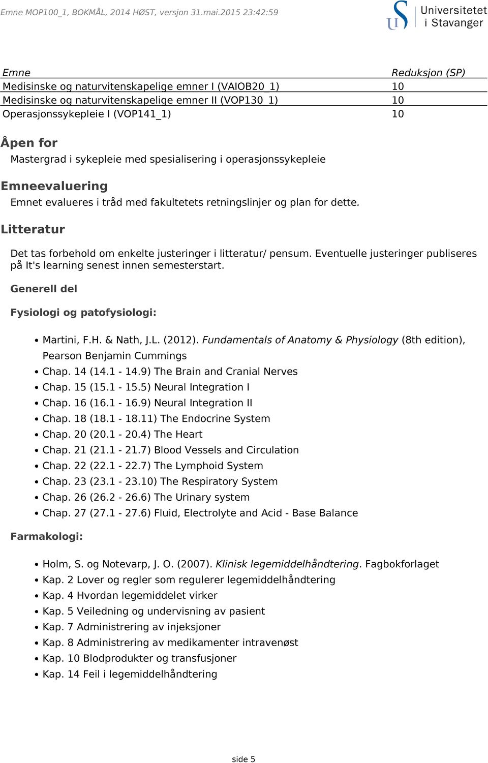 Mastergrad i sykepleie med spesialisering i operasjonssykepleie Emneevaluering Emnet evalueres i tråd med fakultetets retningslinjer og plan for dette.