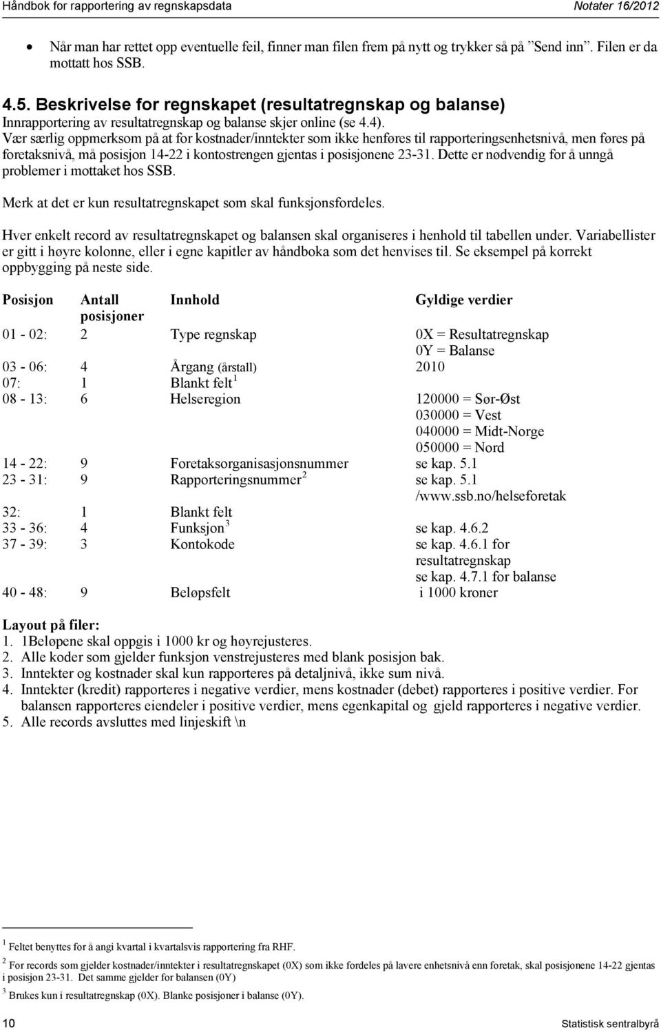 Vær særlig oppmerksom på at for kostnader/inntekter som ikke henføres til rapporteringsenhetsnivå, men føres på foretaksnivå, må posisjon 14-22 i kontostrengen gjentas i posisjonene 23-31.