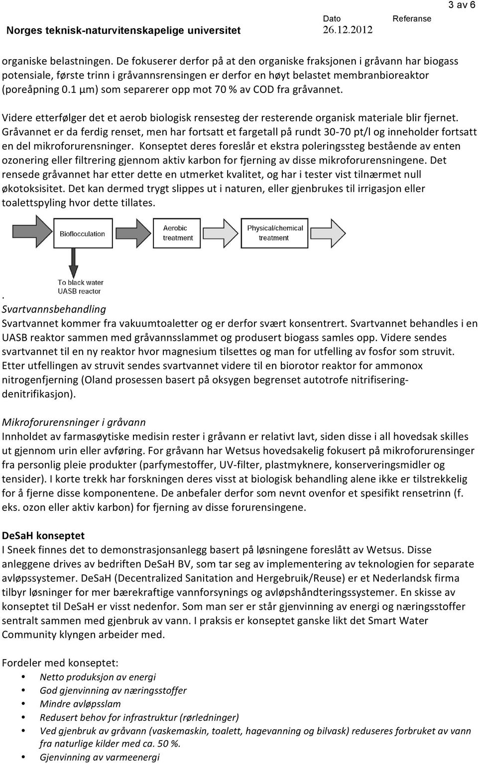 1 µm) som separerer opp mot 70 % av COD fra gråvannet. Videre etterfølger det et aerob biologisk rensesteg der resterende organisk materiale blir fjernet.