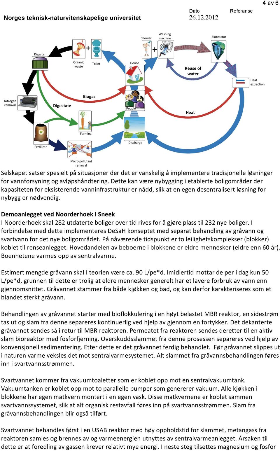 Dette kan være nybygging i etablerte boligområder der kapasiteten for eksisterende vanninfrastruktur er nådd, slik at en egen desentralisert løsning for nybygg er nødvendig.