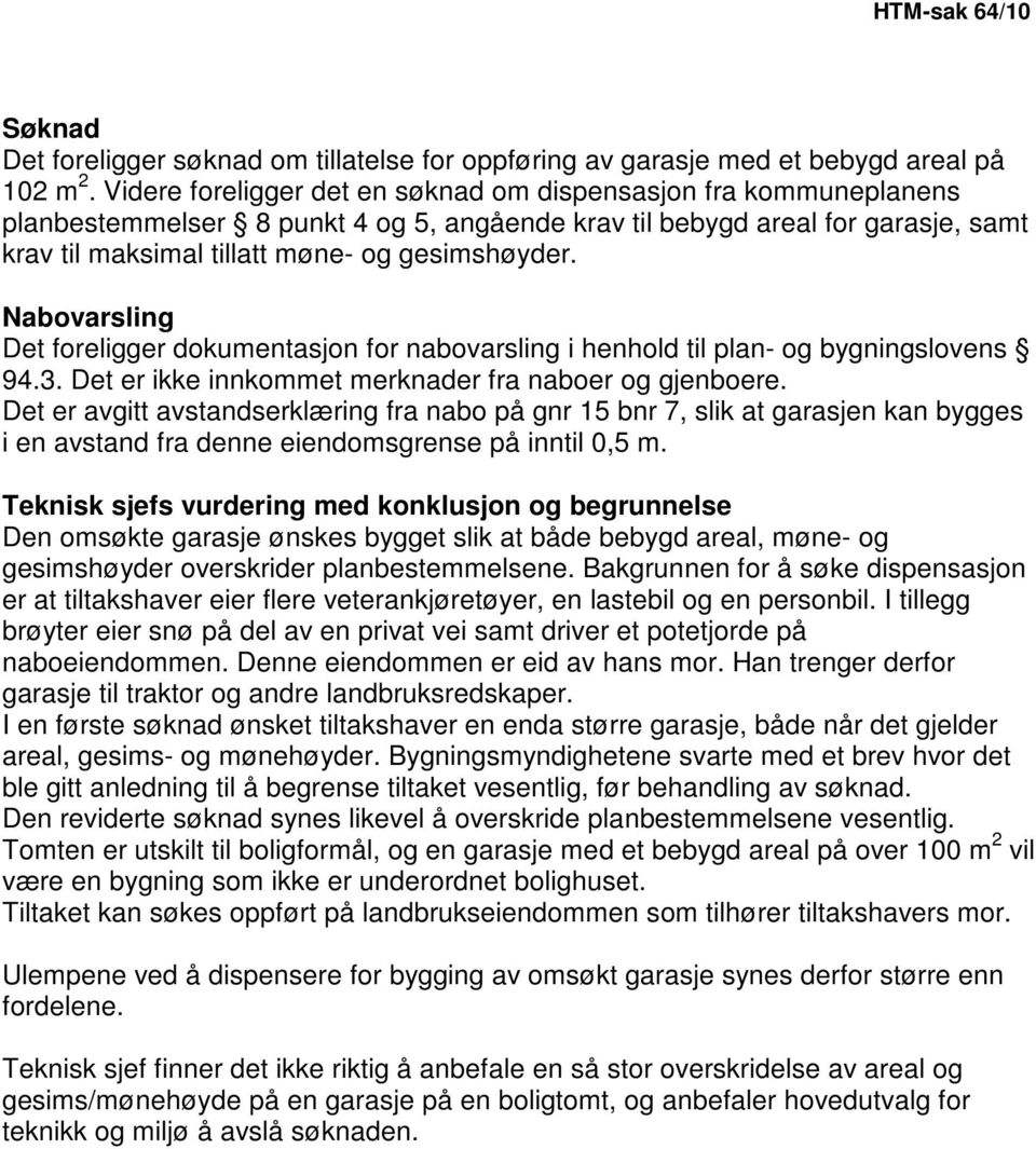 Nabovarsling Det foreligger dokumentasjon for nabovarsling i henhold til plan- og bygningslovens 94.3. Det er ikke innkommet merknader fra naboer og gjenboere.