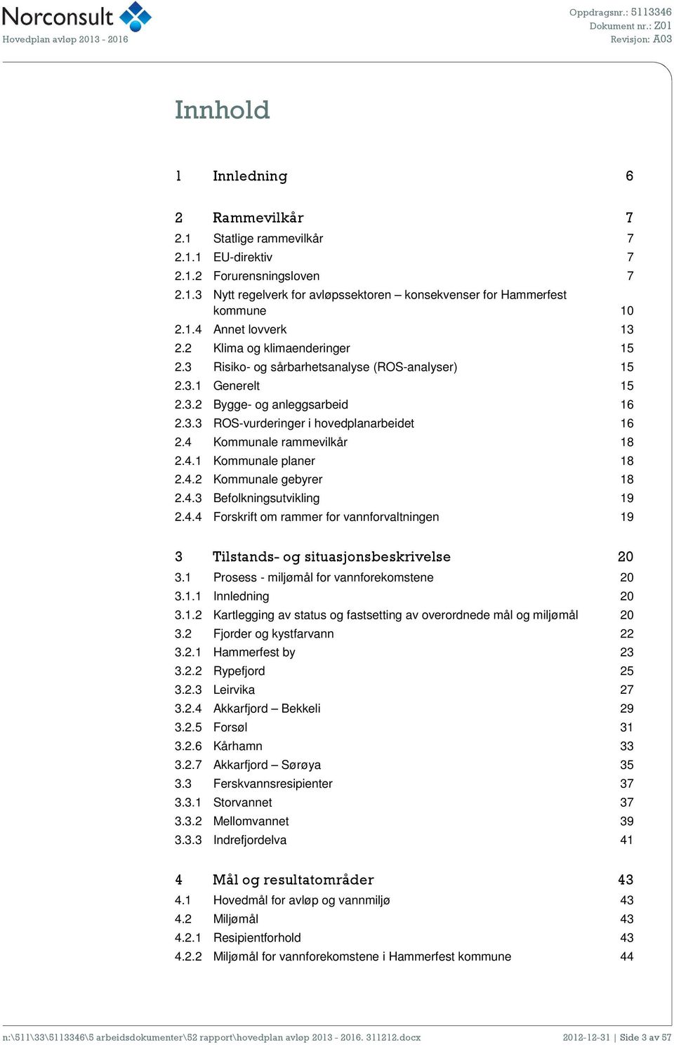 4 Kommunale rammevilkår 18 2.4.1 Kommunale planer 18 2.4.2 Kommunale gebyrer 18 2.4.3 Befolkningsutvikling 19 2.4.4 Forskrift om rammer for vannforvaltningen 19 3 Tilstands- og situasjonsbeskrivelse 20 3.