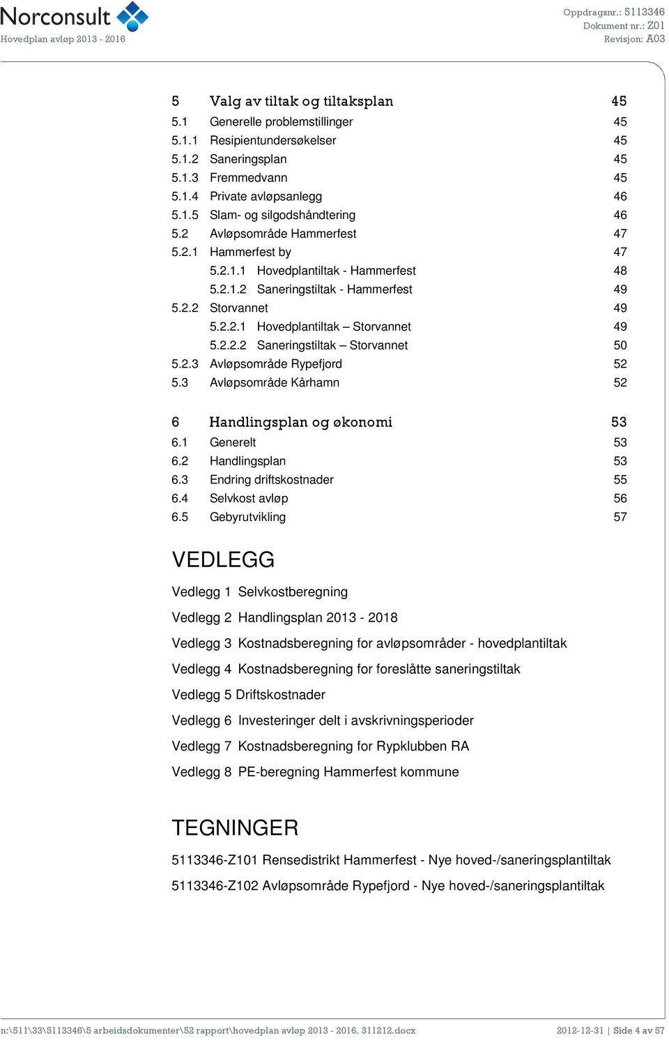 2.3 Avløpsområde Rypefjord 52 5.3 Avløpsområde Kårhamn 52 6 Handlingsplan og økonomi 53 6.1 Generelt 53 6.2 Handlingsplan 53 6.3 Endring driftskostnader 55 6.4 Selvkost avløp 56 6.