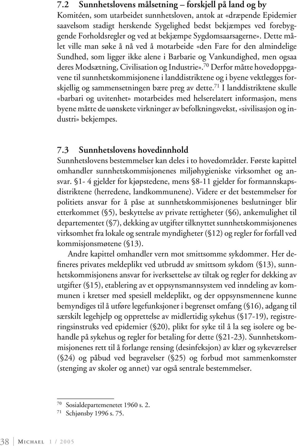 Dette målet ville man søke å nå ved å motarbeide «den Fare for den almindelige Sundhed, som ligger ikke alene i Barbarie og Vankundighed, men ogsaa deres Modsætning, Civilisation og Industrie».