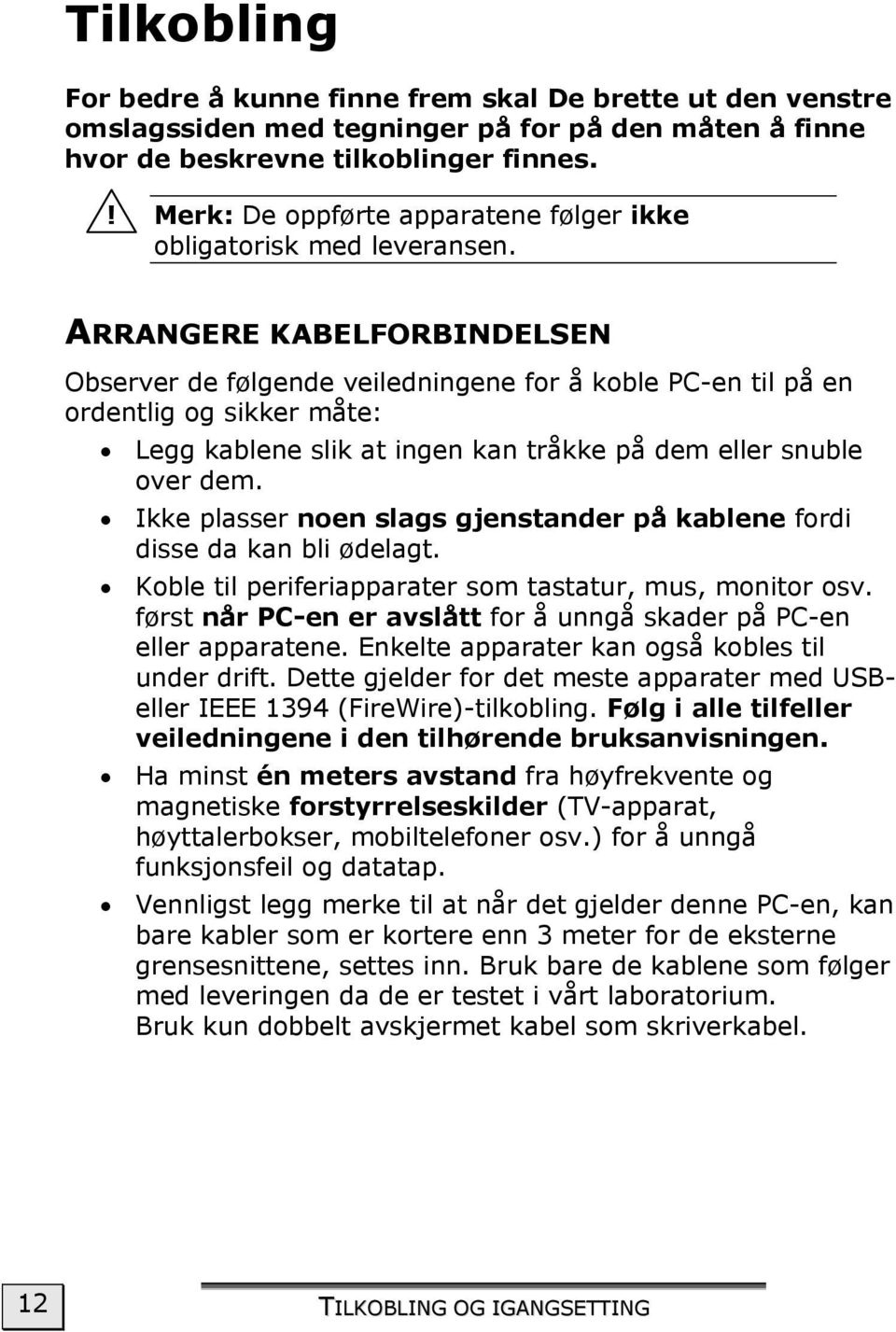 ARRANGERE KABELFORBINDELSEN Observer de følgende veiledningene for å koble PC-en til på en ordentlig og sikker måte: Legg kablene slik at ingen kan tråkke på dem eller snuble over dem.