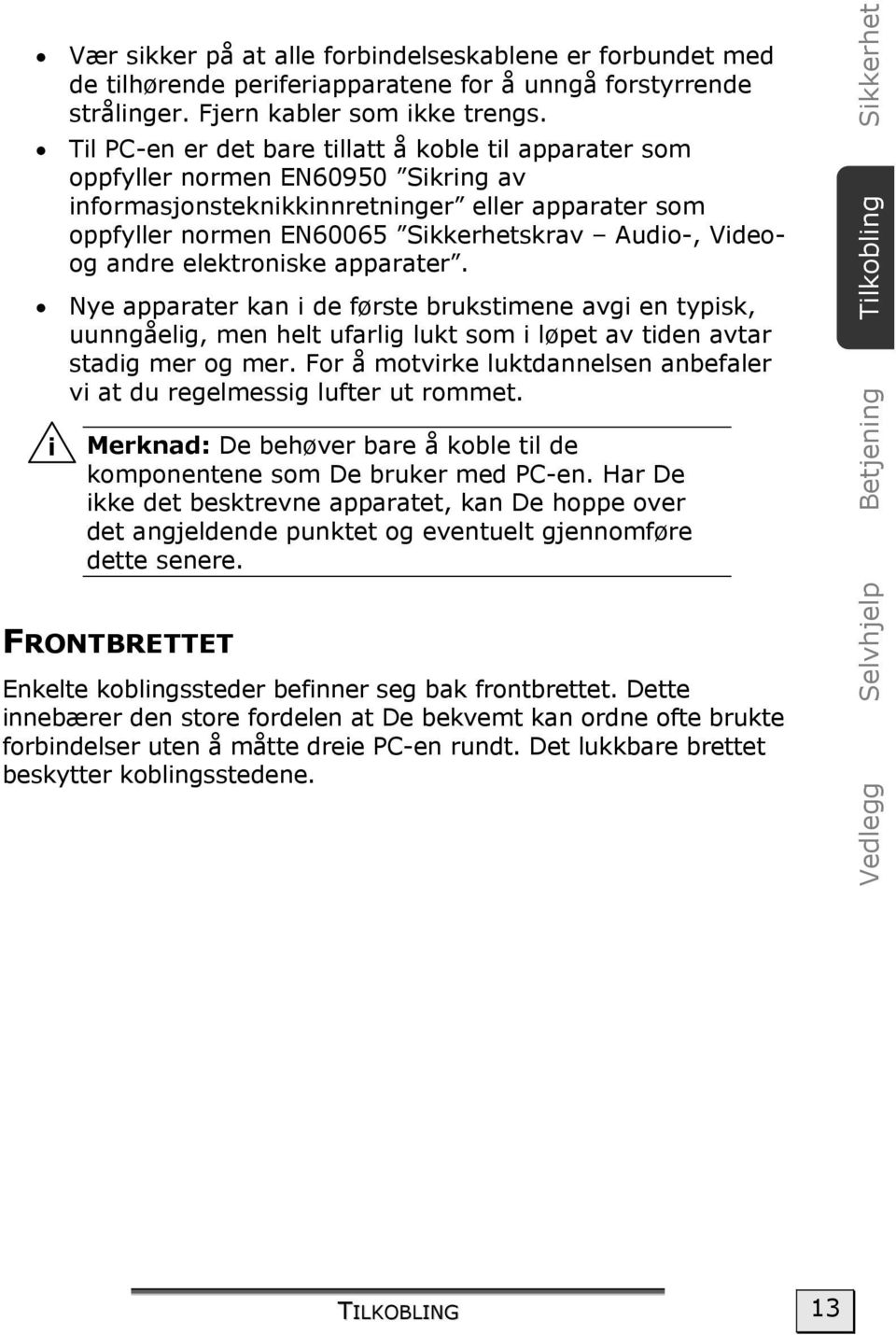 andre elektroniske apparater. Nye apparater kan i de første brukstimene avgi en typisk, uunngåelig, men helt ufarlig lukt som i løpet av tiden avtar stadig mer og mer.