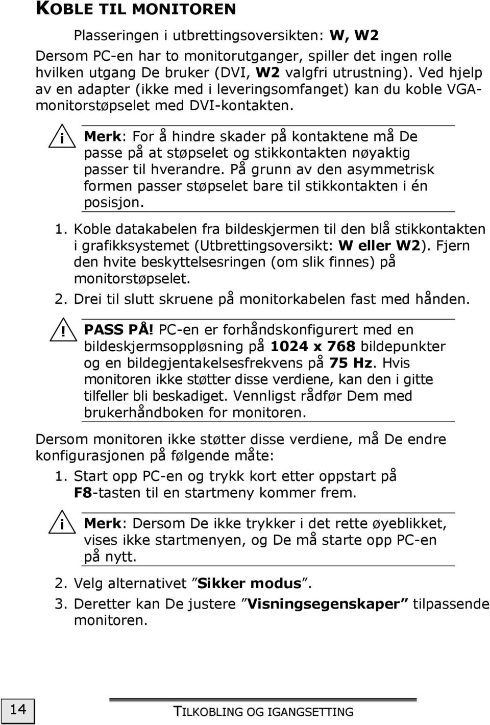 i Merk: For å hindre skader på kontaktene må De passe på at støpselet og stikkontakten nøyaktig passer til hverandre.