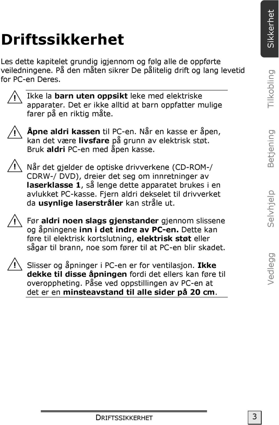 Når en kasse er åpen, kan det være livsfare på grunn av elektrisk støt. Bruk aldri PC-en med åpen kasse.