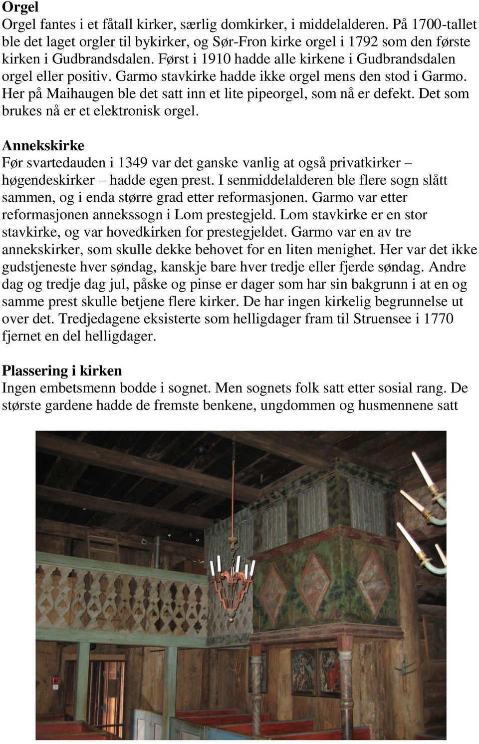 Det som brukes nå er et elektronisk orgel. Annekskirke Før svartedauden i 1349 var det ganske vanlig at også privatkirker høgendeskirker hadde egen prest.