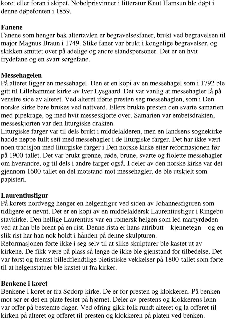 Slike faner var brukt i kongelige begravelser, og skikken smittet over på adelige og andre standspersoner. Det er en hvit frydefane og en svart sørgefane. Messehagelen På alteret ligger en messehagel.