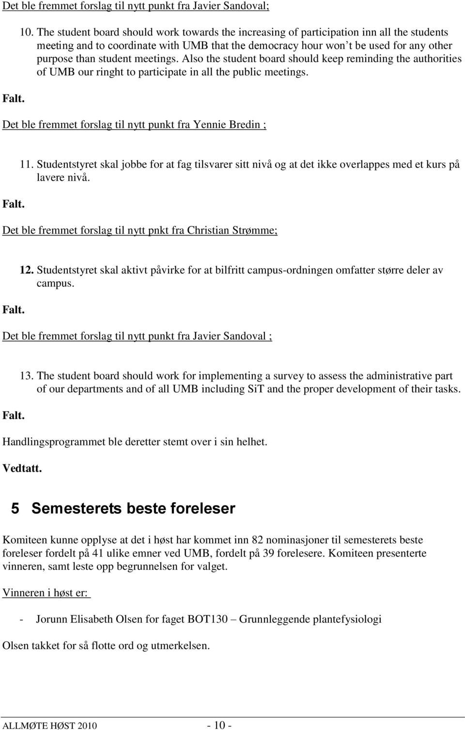 meetings. Also the student board should keep reminding the authorities of UMB our ringht to participate in all the public meetings. Det ble fremmet forslag til nytt punkt fra Yennie Bredin ; 11.