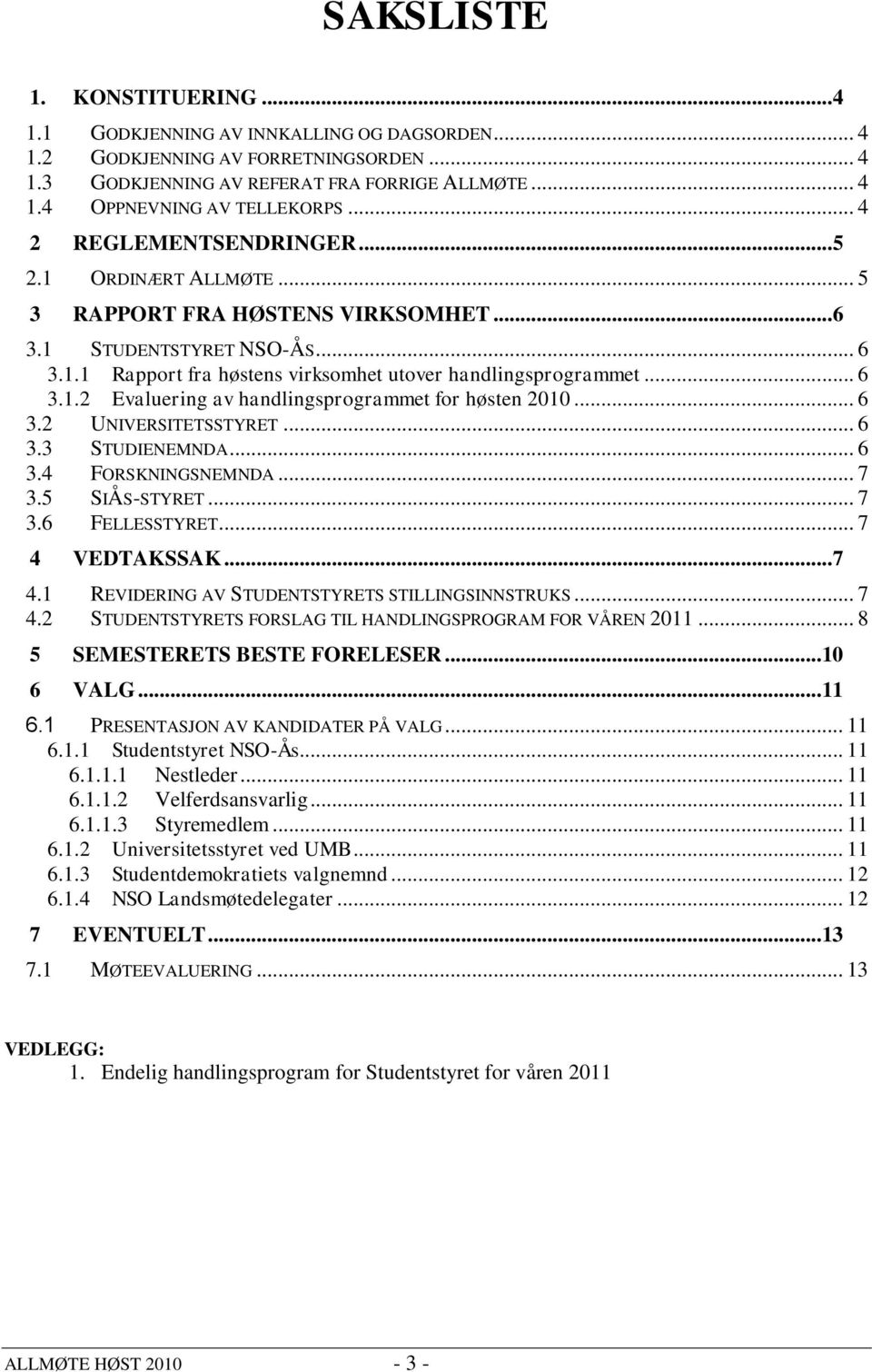 .. 6 3.2 UNIVERSITETSSTYRET... 6 3.3 STUDIENEMNDA... 6 3.4 FORSKNINGSNEMNDA... 7 3.5 SIÅS-STYRET... 7 3.6 FELLESSTYRET... 7 4 VEDTAKSSAK...7 4.1 REVIDERING AV STUDENTSTYRETS STILLINGSINNSTRUKS... 7 4.2 STUDENTSTYRETS FORSLAG TIL HANDLINGSPROGRAM FOR VÅREN 2011.