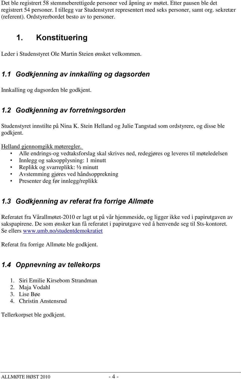 1.2 Godkjenning av forretningsorden Studenstyret innstilte på Nina K. Stein Helland og Julie Tangstad som ordstyrere, og disse ble godkjent. Helland gjennomgikk møteregler.