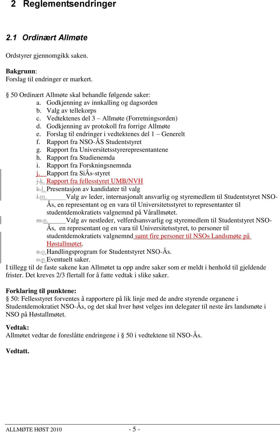 Forslag til endringer i vedtektenes del 1 Generelt f. Rapport fra NSO-ÅS Studentstyret g. Rapport fra Universitetsstyrerepresentantene h. Rapport fra Studienemda i. Rapport fra Forskningsnemnda j.