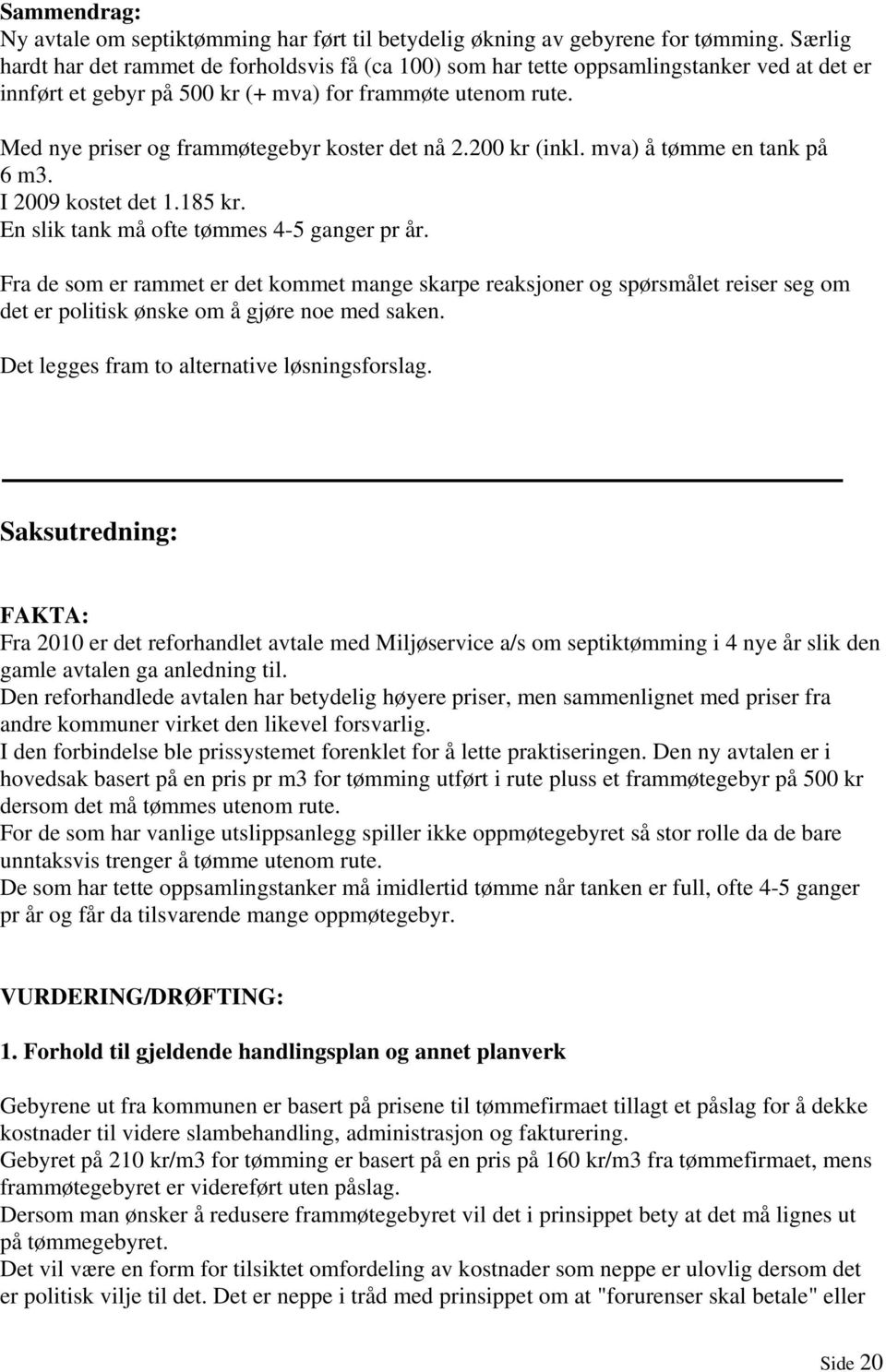 Med nye priser og frammøtegebyr koster det nå 2.200 kr (inkl. mva) å tømme en tank på 6 m3. I 2009 kostet det 1.185 kr. En slik tank må ofte tømmes 4-5 ganger pr år.