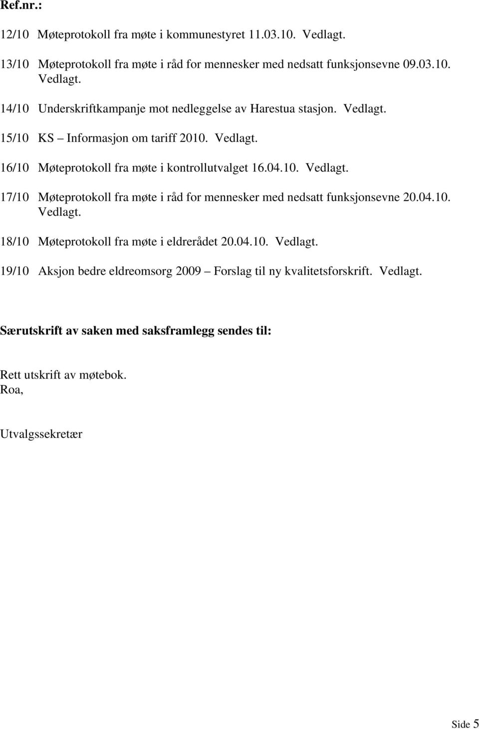 04.10. Vedlagt. 18/10 Møteprotokoll fra møte i eldrerådet 20.04.10. Vedlagt. 19/10 Aksjon bedre eldreomsorg 2009 Forslag til ny kvalitetsforskrift. Vedlagt. Særutskrift av saken med saksframlegg sendes til: Rett utskrift av møtebok.