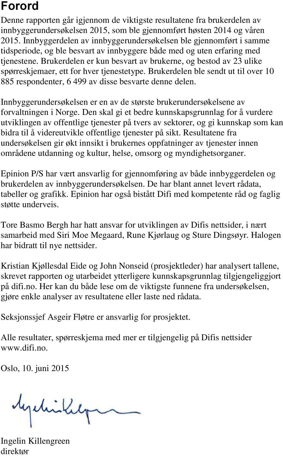 Brukerdelen er kun besvart av brukerne, og bestod av 23 ulike spørreskjemaer, ett for hver tjenestetype. Brukerdelen ble sendt ut til over 10 885 respondenter, 6 499 av disse besvarte denne delen.