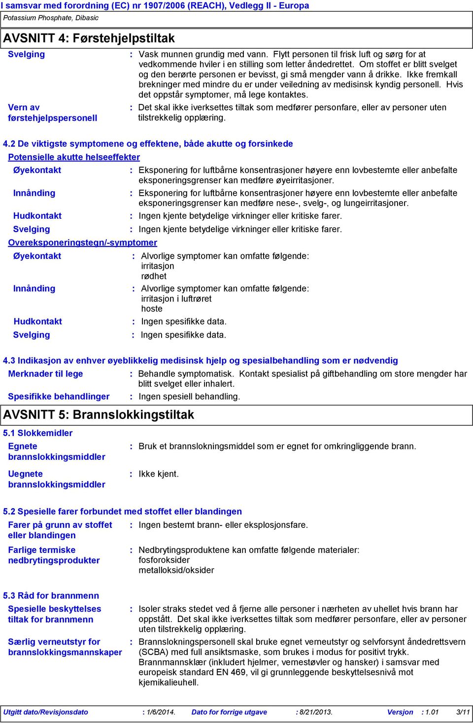 Ikke fremkall brekninger med mindre du er under veiledning av medisinsk kyndig personell. Hvis det oppstår symptomer, må lege kontaktes.